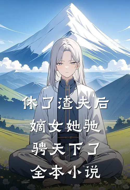 休了渣夫后,嫡女她驰骋天下了全本
