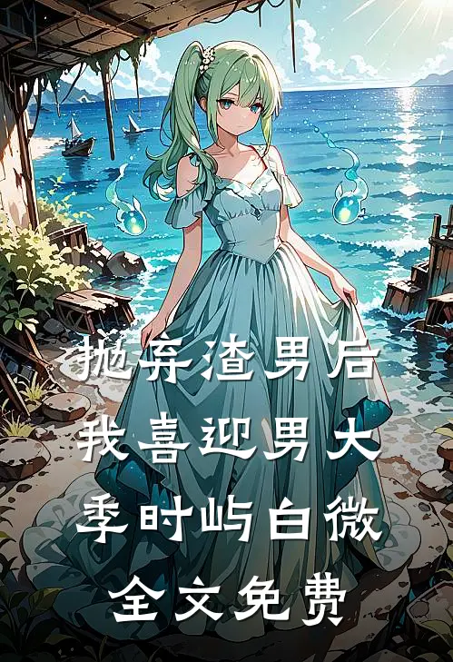抛弃渣男后，我喜迎男大季时屿白微全文免费