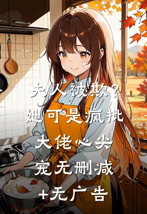 夫人被欺？她可是疯批大佬心尖宠无删减+无广告