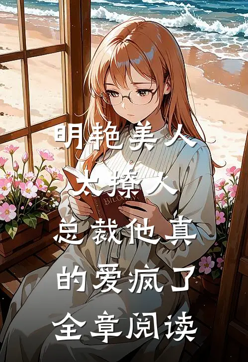 明艳美人太撩人，总裁他真的爱疯了全章阅读