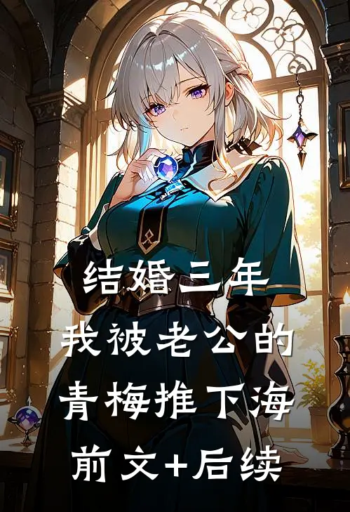 结婚三年，我被老公的青梅推下海前文+后续