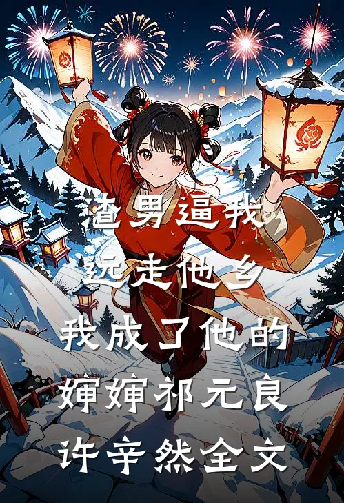 渣男逼我远走他乡，我成了他的婶婶祁元良许辛然全文
