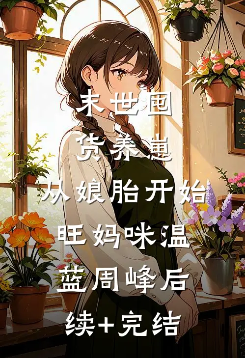 末世囤货养崽，从娘胎开始旺妈咪温蓝周峰后续+完结