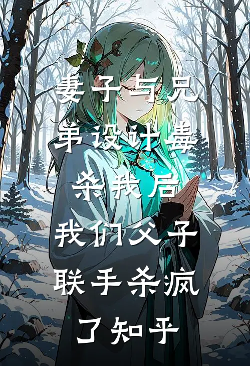 妻子与兄弟设计毒杀我后，我们父子联手杀疯了知乎