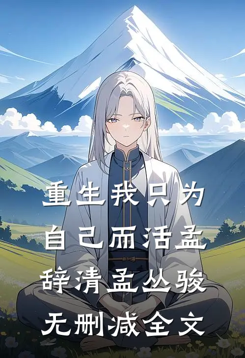 重生我只为自己而活孟辞清孟丛骏无删减全文
