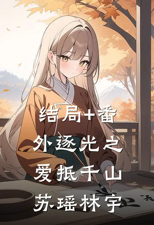 结局+番外逐光之爱抵千山苏瑶林宇