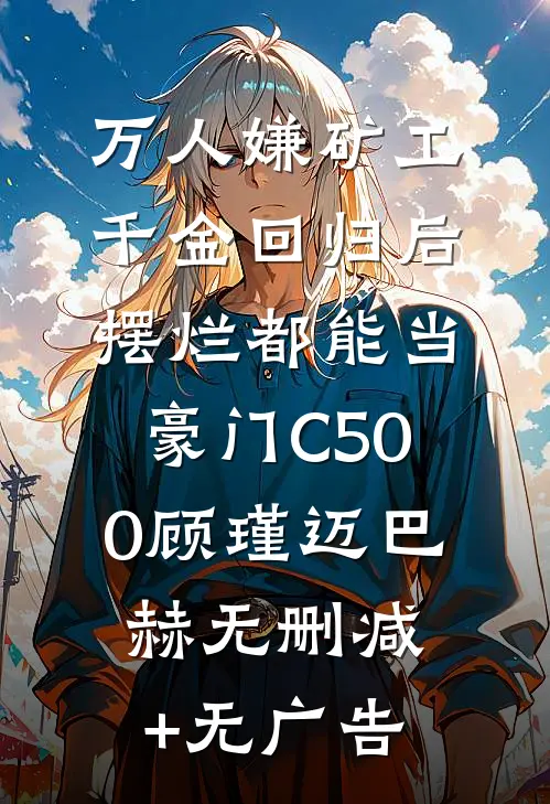 万人嫌矿工千金回归后，摆烂都能当豪门C500顾瑾迈巴赫无删减+无广告