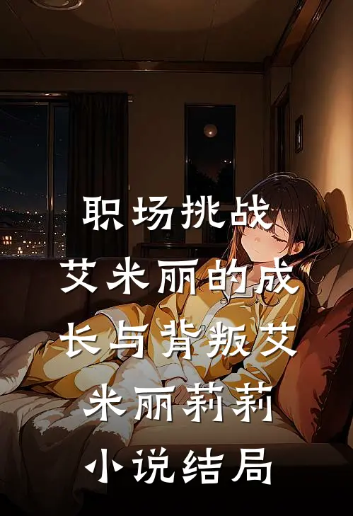 职场挑战：艾米丽的成长与背叛艾米丽莉莉小说结局