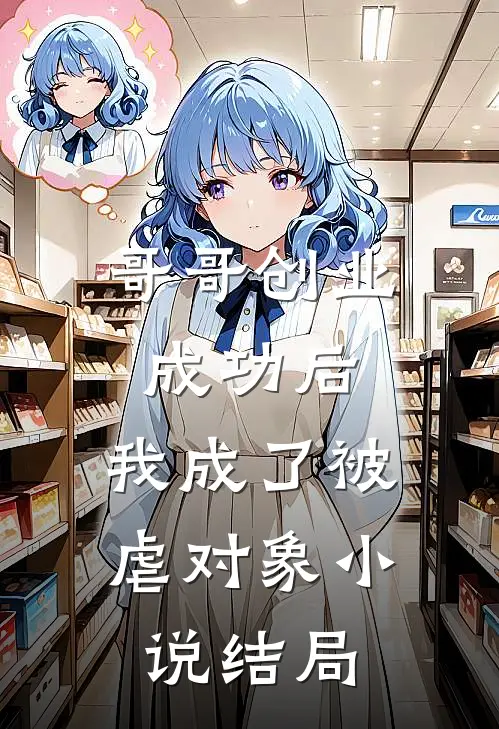 哥哥创业成功后，我成了被虐对象小说结局