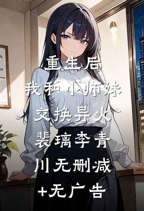重生后，我和小师妹交换异火裴璃李青川无删减+无广告