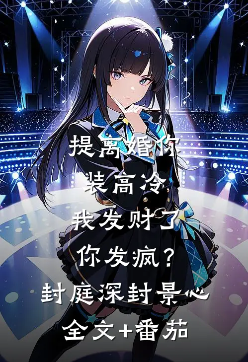 提离婚你装高冷，我发财了你发疯？封庭深封景心全文+番茄
