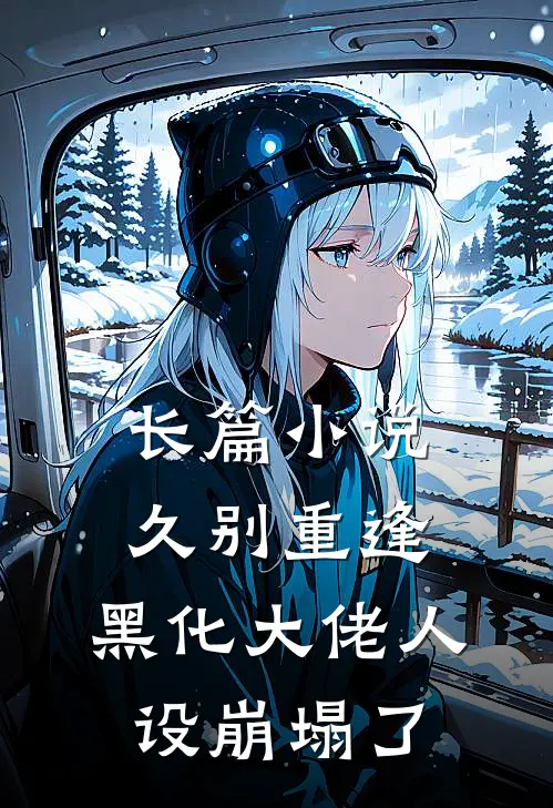 长篇小说久别重逢：黑化大佬人设崩塌了