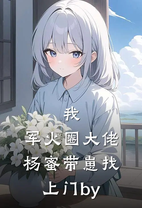 我，军火圈大佬，杨蜜带崽找上门by