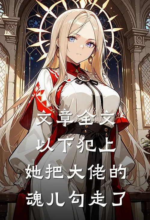 文章全文以下犯上，她把大佬的魂儿勾走了