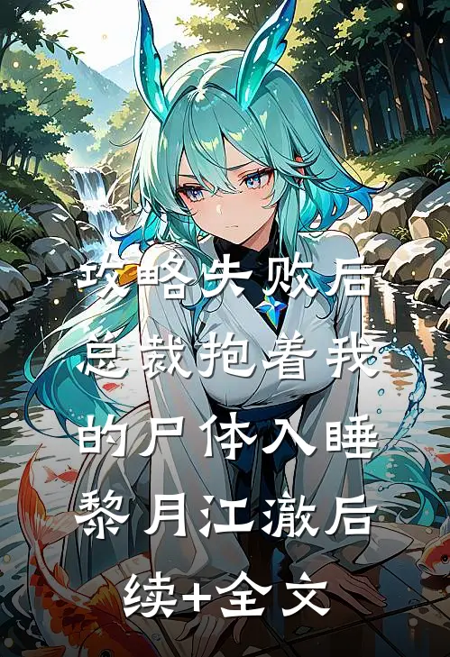 攻略失败后，总裁抱着我的尸体入睡黎月江澈后续+全文