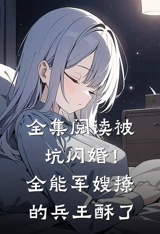 全集阅读被坑闪婚！全能军嫂撩的兵王酥了