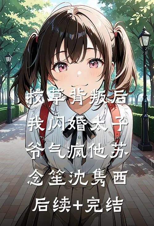 校草背叛后，我闪婚太子爷气疯他苏念笙沈隽西后续+完结