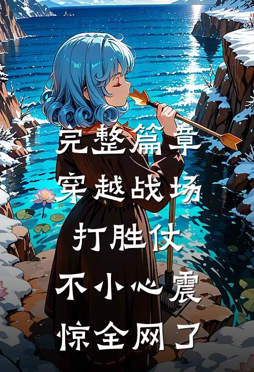 完整篇章穿越战场打胜仗，不小心震惊全网了