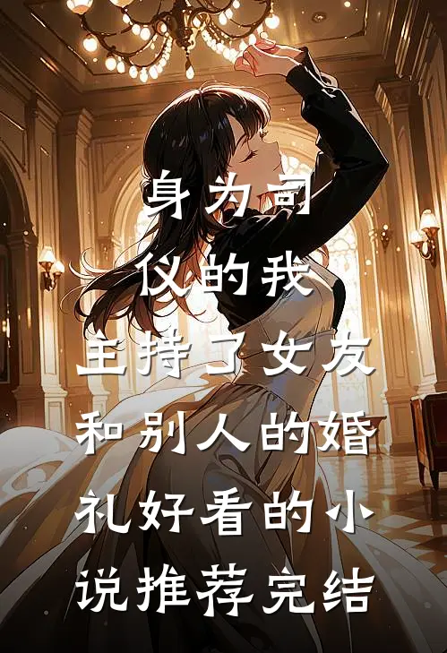 身为司仪的我，主持了女友和别人的婚礼好看的小说推荐完结