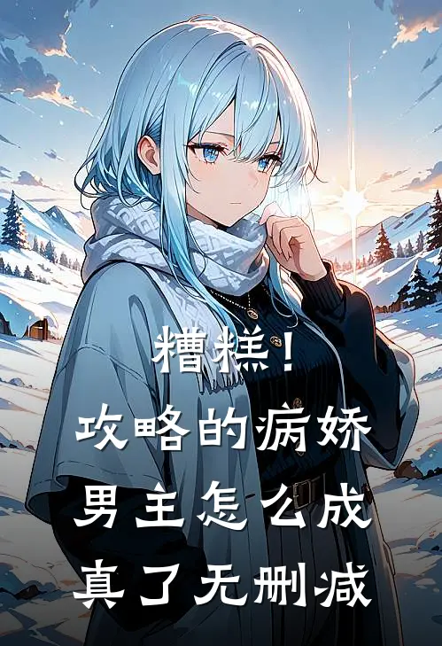 糟糕！攻略的病娇男主怎么成真了无删减