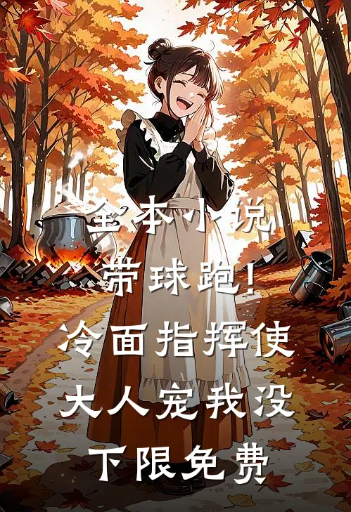 全本小说带球跑!冷面指挥使大人宠我没下限免费