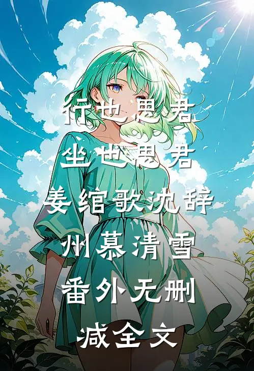 行也思君坐也思君:姜绾歌沈辞州慕清雪：  番外无删减全文