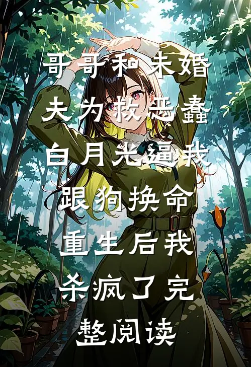 哥哥和未婚夫为救恶蠢白月光逼我跟狗换命，重生后我杀疯了完整阅读
