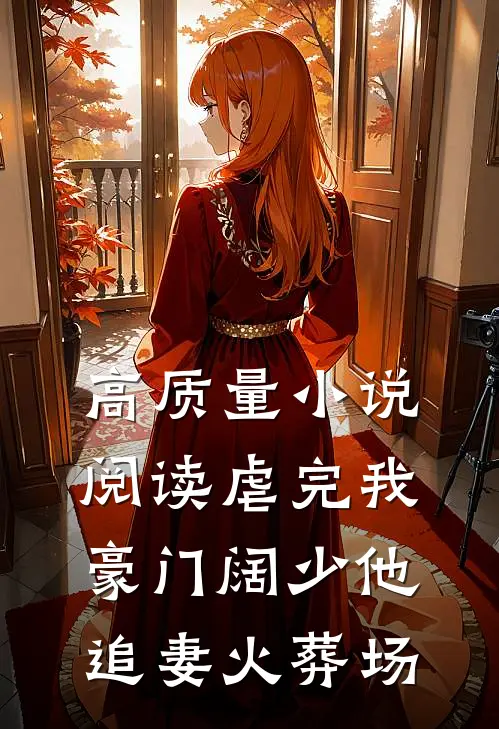 高质量小说阅读虐完我，豪门阔少他追妻火葬场