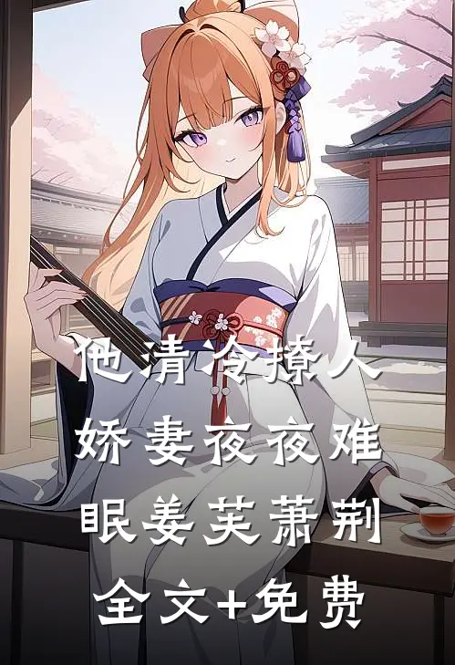 他清冷撩人，娇妻夜夜难眠姜芙萧荆全文+免费
