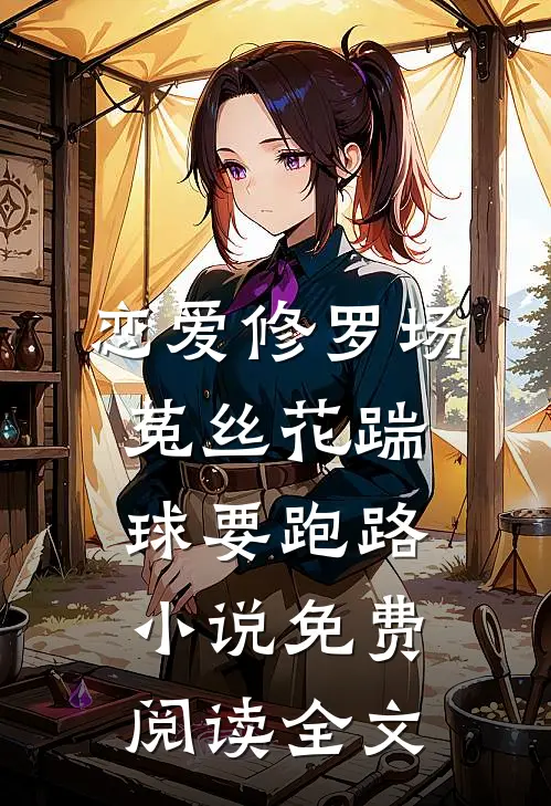 恋爱修罗场：菟丝花踹球要跑路小说免费阅读全文