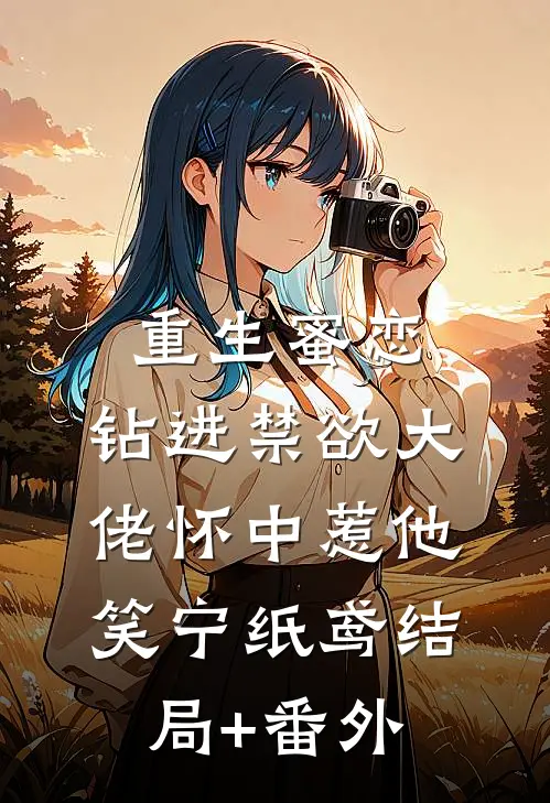 重生蜜恋：钻进禁欲大佬怀中惹他笑宁纸鸢结局+番外