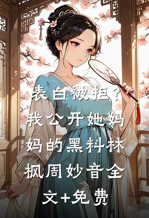 表白被拒？我公开她妈妈的黑料林枫周妙音全文+免费