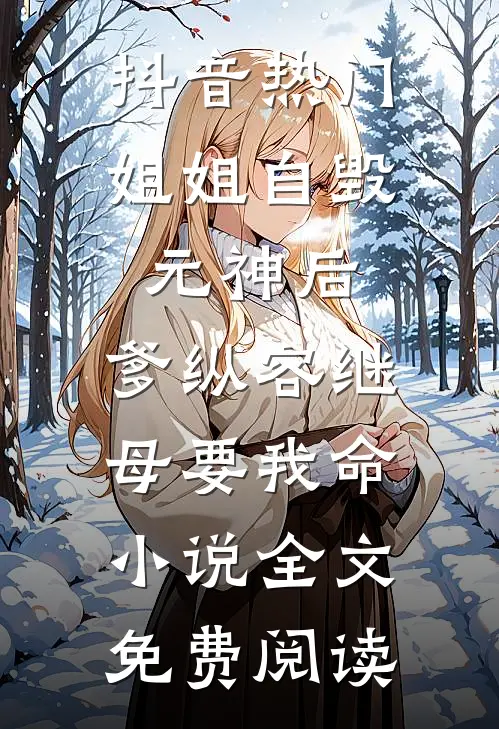 抖音热门姐姐自毁元神后，爹纵容继母要我命小说全文免费阅读