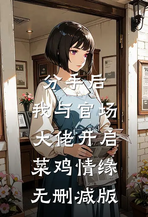 分手后，我与官场大佬开启菜鸡情缘无删减版