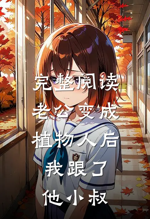 完整阅读老公变成植物人后，我跟了他小叔