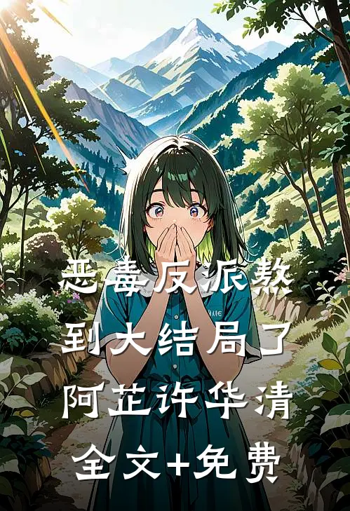 恶毒反派熬到大结局了阿芷许华清全文+免费