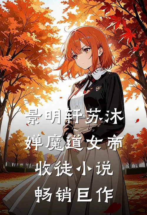 景明轩苏沐婵魔道女帝收徒小说畅销巨作