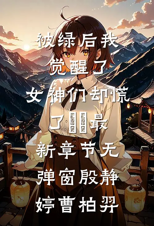 被绿后我觉醒了，女神们却慌了​​最新章节无弹窗殷静婷曹柏羿
