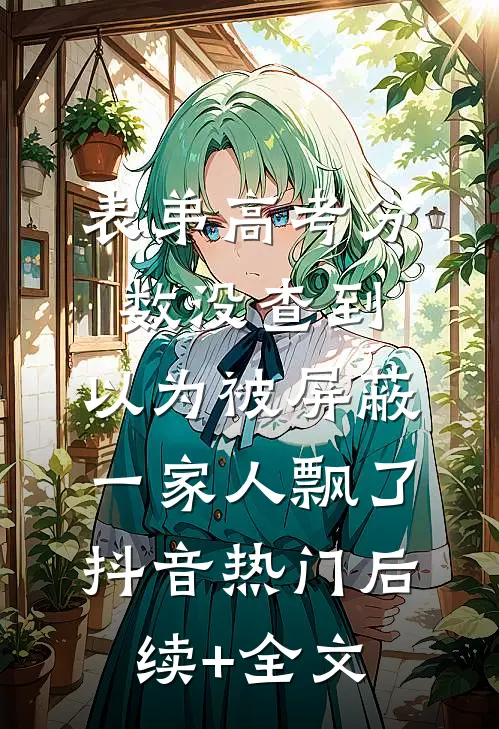 表弟高考分数没查到，以为被屏蔽，一家人飘了抖音热门后续+全文