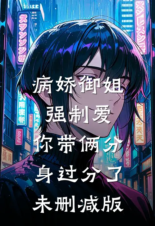 病娇御姐强制爱，你带俩分身过分了未删减版