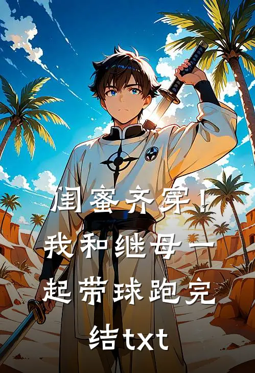 闺蜜齐穿！我和继母一起带球跑完结txt