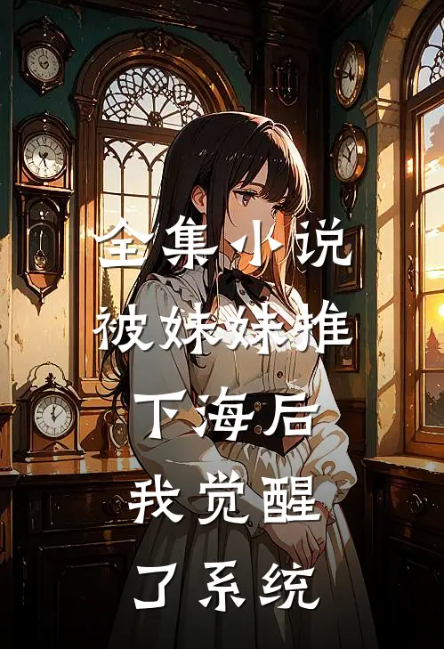 全集小说被妹妹推下海后，我觉醒了系统
