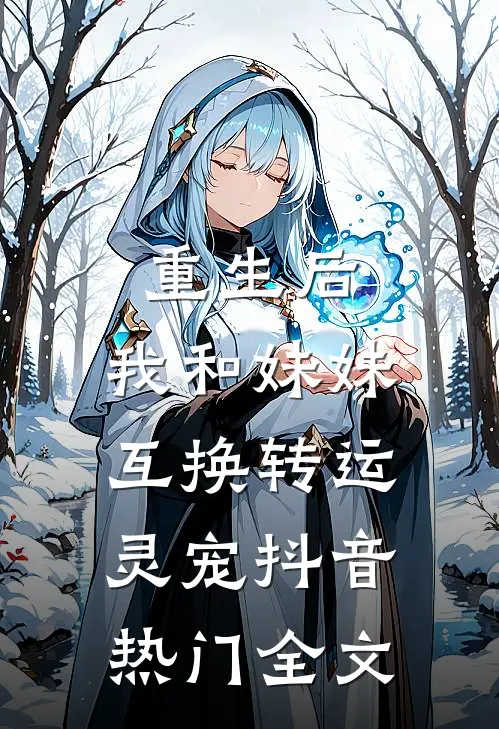 重生后，我和妹妹互换转运灵宠抖音热门全文
