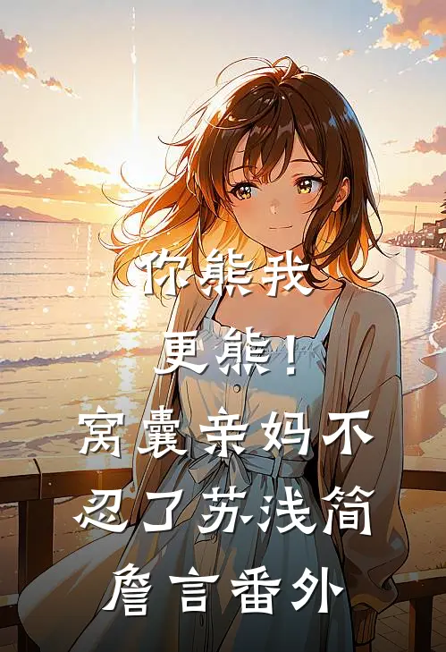 你熊我更熊！窝囊亲妈不忍了苏浅简詹言 番外