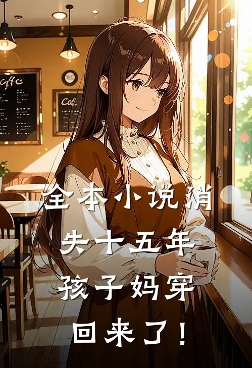 全本小说消失十五年，孩子妈穿回来了！