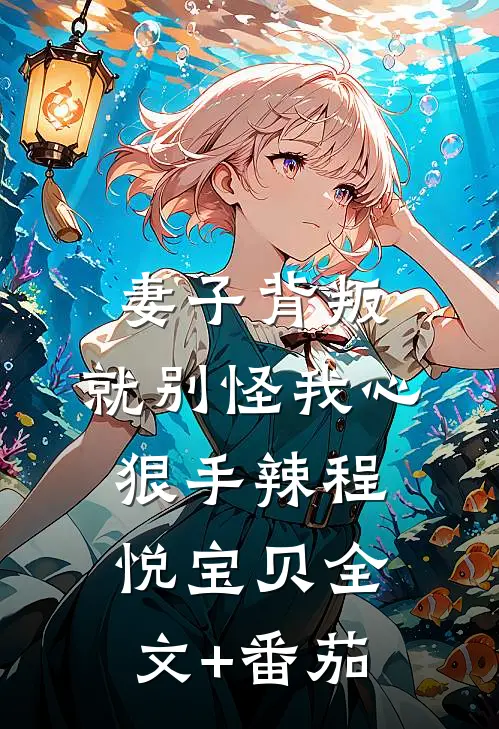 妻子背叛，就别怪我心狠手辣程悦宝贝全文+番茄