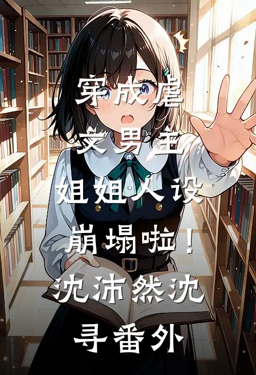 穿成虐文男主，姐姐人设崩塌啦！沈沛然沈寻番外