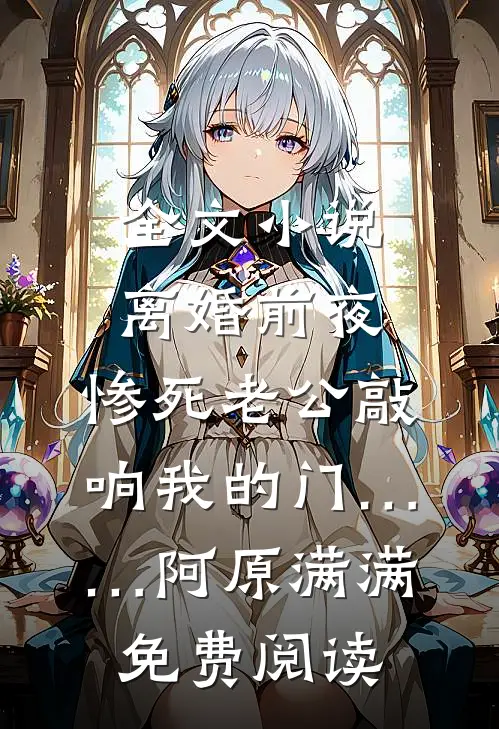 全文小说离婚前夜，惨死老公敲响我的门……阿原满满免费阅读