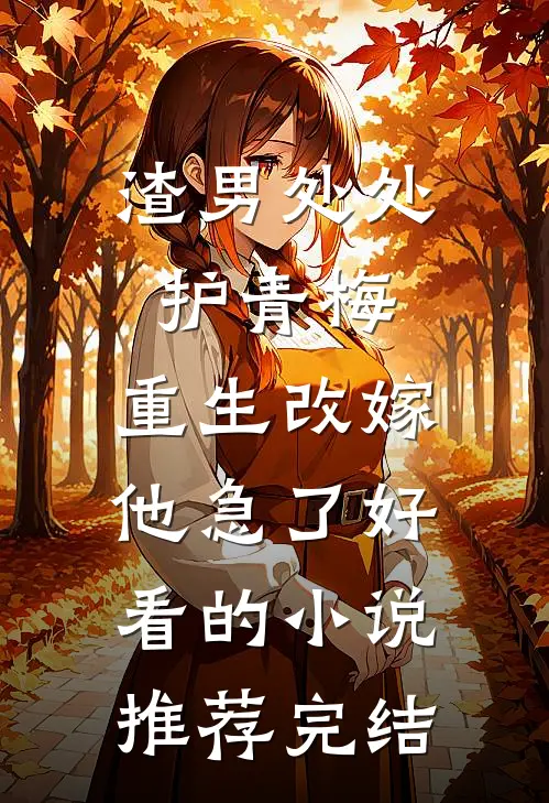 渣男处处护青梅，重生改嫁他急了好看的小说推荐完结