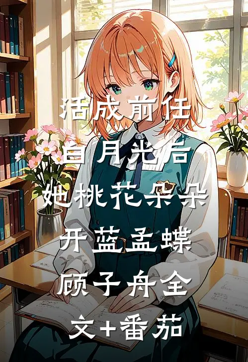 活成前任白月光后，她桃花朵朵开蓝孟蝶顾子舟全文+番茄